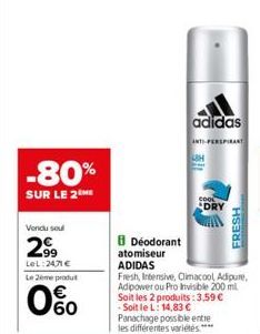 -80%  SUR LE 2  Vendu sou  2⁹9  99 LOL:24,71 € Le 2ème produt  0%  8 Deodorant  atomiseur  ADIDAS  Fresh, Intensive, Climacool Adipure, Adipower ou Pro Invisible 200 ml Soit les 2 produits: 3,59 € -So