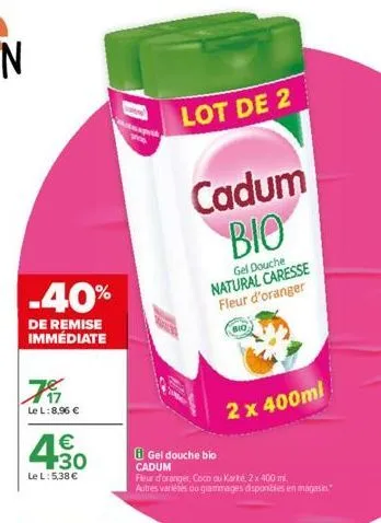 -40%  de remise immédiate  7  le l:8,96 €  € +30  le l: 5,38 €  ho  lot de 2  cadum bio  gel douche natural caresse fleur d'oranger  bio  gel douche bio  cadum  fleur d'oranger, coco ou karité, 2 x 40