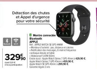 *  Détection des chutes et Appel d'urgence pour votre sécurité  Wi-F  329⁹  dont 0,01 € d'éco-participation  Montre connectée  Bluetooth  APPLE  Ref: APPLE WATCH SE GPS 44MM  Moniteur d'activité: pas,