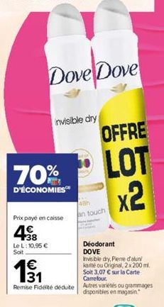 Dove Dove  დო  Prix payé en caisse  4€  +38 Le L: 10,95 € Soit  invisible dry  OFFRE  LOT x2  Remise Fidélité déduite Autres variétés ou grammages disponibles en magasin.  an touch  Déodorant DOVE  In