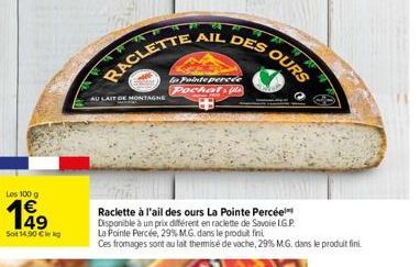 Les 100 g  149  Sot 14.90 €le kg  RACLETTE  AU LAIT DE MONTAGNE  AIL DES  to Painte percée Pochet, fla  Z  OURS  Raclette à l'ail des ours La Pointe Percée Disponible à un prix différent en raclette d