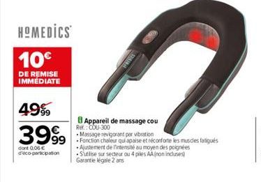 HOMEDICS  10€  DE REMISE IMMEDIATE  4999  3999  dont 0,06 € decoperticipation  PRINES  B Appareil de massage cou  Ref.: COU-300  Massage revigorant par vibration  99 Fonction chaleur qui apaise et réc