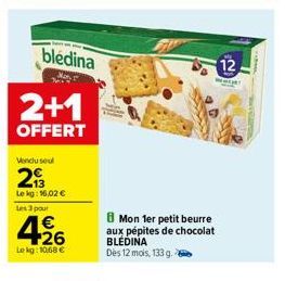 bledina  2+1  OFFERT  Vendu seul  213  Le kg: 16,02 €  Les 3 pour  426  Le kg: 1068 €  8 Mon 1er petit beurre aux pépites de chocolat BLÉDINA  Dès 12 mois, 133 g.  12 