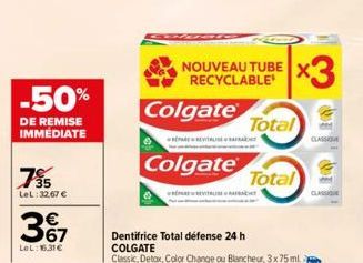 755  LeL:32,67 €  -50%  DE REMISE IMMÉDIATE  367  LeL: 16.31€  Colgate  REVITALA  Colgate  NOUVEAU TUBE RECYCLABLE  x3  Total  Total  CLASSIO  CLASSI  Dentifrice Total défense 24 h  COLGATE  Classic, 