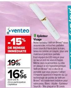 venteo  -15%  DE REMISE IMMÉDIATE  1995  16%  96  dont 0,10 € déco-participation Depilateur  8 Epilateur Visage  Notre épilateur Velfrom Brows" vous assurera des retouches parfaites à vos sources tien