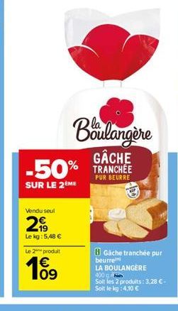 -50%  SUR LE 2 ME  Vendu seul  299  Le kg: 5,48 €  Boulangère  GÂCHE  PUR BEURRE  Le 2 produit  € 09  10  Gache tranchée pur  beurre  LA BOULANGÈRE  400  Soit les 2 produits: 3,28 €.  Soit le kg: 4,10