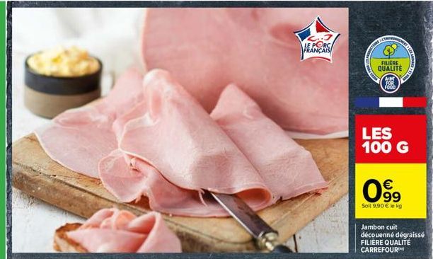 LE PORC  FRANÇAIS  SETRERA  FILM  FILIERE QUALITÉ  AMT FOR FOOD  €  0⁹9  Soit 9.90 € le kg  TAUBA  LES 100 G  SANMAR  Jambon cuit découenné dégraissé FILIÈRE QUALITÉ CARREFOUR 