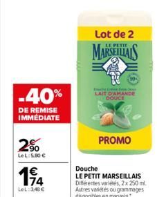 -40%  DE REMISE IMMÉDIATE  2%  LeL: 5,80 €  194  LeL:3,48 €  Lot de 2  PETIT  MARSEILLAIS  LAIT D'AMANDE DOUCE  Douche  LE PETIT MARSEILLAIS Différentes variétés, 2x 250 ml. Autres variétés ou grammag