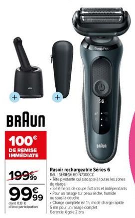 BRAUN  100€  DE REMISE IMMÉDIATE  19999  9999 999  dont 013€ d'éco-participation  Senso  BRAUN  Rasoir rechargeable Séries 6 Ref.: SERIES6 60 N7000CC  • Tête pivotante qui s'adapte à toutes les zones 