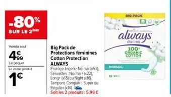 -80%  sur le 2 me  vendu sou  4⁹99  le paquet  le 2ème produit  1€  big pack de protections féminines cotton protection always protège-ingerie normal (52) serviettes normal (22). long (18) ou night (1