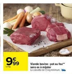 99⁹9  €  lokg  63  viande bovine: pot au feu** sans os à mijoter  la caissette de 15 kg minimum. 