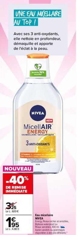 UNE EAU MICELLAIRE AU TOP!  Avec ses 3 anti-oxydants, elle nettoie en profondeur, démaquille et apporte  de l'éclat à la peau.  525  Le L: 813 €  out 96% recycle  NOUVEAU  -40%  DE REMISE IMMÉDIATE  N