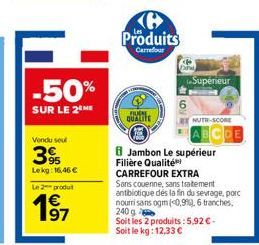 -50%  SUR LE 2 ME  Vendu seul  39  Lekg: 16,46 € Le 2 produt  UN  QUALITE  (6 Produits  Carrefour  Supérieur  NUTH-SCORE  Jambon Le supérieur Filière Qualité CARREFOUR EXTRA Sans couenne, sans traitem