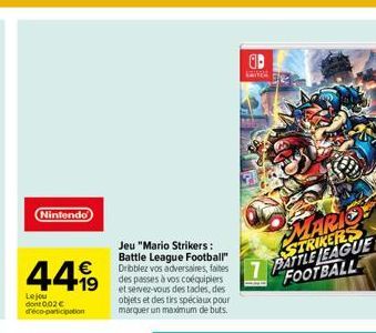 Nintendo  €  44,99  19  Le jou dont 0,02€ d'éco-participation  Jeu "Mario Strikers: Battle League Football"  des passes à vos coéquipiers et servez-vous des tacles, des objets et des tirs spéciaux pou