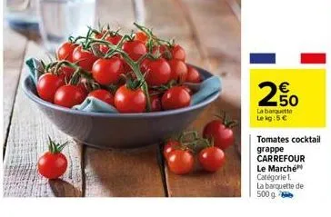 2,50  la barquette le kg: 5 €  tomates cocktail  grappe carrefour le marché catégorie 1.  la barquette de  500 g 