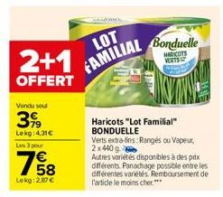 2+1  OFFERT  Vendu soul  3,99  Lekg: 4,31€  Les 3 pour  1658  Lekg: 2,87 €  LOT  FAMILIAL Bonduelle  HARCOTS VERTS  IN  Haricots "Lot Familial" BONDUELLE  Verts extra-fins: Rangés ou Vapeur,  2x440g. 