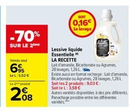 -70%  SUR LE 2 ME  Venda seul  695  Le L:5.52 €  Le 2 produit  208  SOIT  0,16€ Le lavage  Lessive liquide Essentielle  LA RECETTE  Lait d'amande, Bicarbonate ou Agrumes, 28 lavages, 1,26 Lo  Existe a