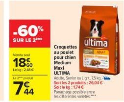 -60%  SUR LE 2 ME  Vendu seul  18%  Lekg: 2,48 € Le 2 produit  744  Croquettes au poulet pour chien  Medium  Maxi  8 ultima  ULTIMA  Adulte, Senior ou Light, 7,5 kg. Soit les 2 produits: 26,04 €-Soit 