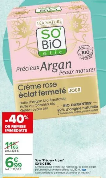 précieux argan  -40%  de remise immédiate  léa nature  so bio  etic  huile d'argan bio équitable  huile de camélia bio gelée royale bio  1165  lel: 233 €  6.9⁹  €  lel: 139,80 €  crème rose éclat ferm