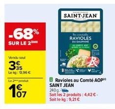 -68%  SUR LE 2  Vendu sou  35  Le kg: 13,96 €  Le 2 produt  107  Ravioles au Comté AOP SAINT JEAN 240g.  Soit les 2 produits: 4,42 € - Soit le kg: 9,21 €  SAINT-JEAN  Nos notable  RAVIOLES DU DAUPHIN 