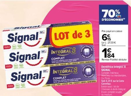 Signal LOT de 3  MINTEGRALS  Signal  COMPLET  Signal  na1  INTEGRAL S  COMPLET  me  70%  D'ÉCONOMIES™  Prix payé en casse  69  Le L: 27,33 €  Soit  € 184  Remise Fidelté déduite  80  Dentifrice Integr