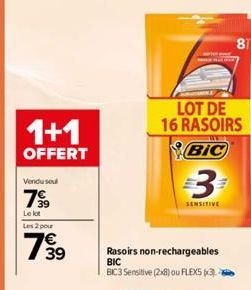 1+1  OFFERT  Vendu soul  7⁹9  Le lot  Les 2 pour  739  LOT DE 16 RASOIRS  BIC  3  Rasoirs non-rechargeables  BIC BIC3 Sensitive (2x8) ou FLEXS (3)  81 