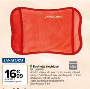 | LANAFORM  1699⁹  dont 0,10 € déco-participation  400w  .Confort, chaleur, douceur toute la journée et la nuit  • Temps d'utilisation 4 h avec une charge de 10 mn  Protection contre la surchauffe  Bo