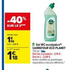 -40%  SUR LE 2 ME  Vendu soul  196  LeL: 2.61 €  Le 2 produit  8 Gel WC eucalyptus CARREFOUR ECO PLANET  750 ml  Soit les 2 produits: 3,14 € - Soit le L: 2,09 €  Autres variétés ou grammages disponibl