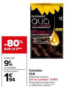 -80%  SUR LE 2  Vendu soul  9%  La coloration Le 2ème produt  194  GARNIER  Olia  DOMENINTE SANS AMMONIAQUE r60%  Coloration OLIA Différentes nuances.  Soit les 2 produits: 11,64 € Panachage possible 