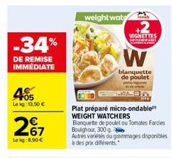 -34%  DE REMISE IMMÉDIATE  4005  Le kg: 13,50 €  267  Le kg: 8,90 €  weight wat  Plat préparé micro-ondable WEIGHT WATCHERS  Blanquette de poulet ou Tomates Farcies Boulghour, 300 g.  Autres variétés 