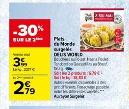 -30%  SUR LE 2  Vendu seul  399  Le kg:2217 €  Le 2 produt  2.99  Plats  du Monde  T8 SIU MAI  G  surgelés DELIS WORLD  Bouchées au Poulet, Naans Poulet Tandoori ou Quesadillas au Boeuf, 180 g  Soit l