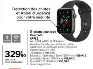 *  Détection des chutes et Appel d'urgence pour votre sécurité  Wi-F  329⁹  dont 0,01 € d'éco-participation  Montre connectée  Bluetooth  APPLE  Ref: APPLE WATCH SE GPS 44MM  Moniteur d'activité: pas,