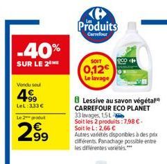 -40%  SUR LE 2 ME  Vendu soul  499  LeL: 333€  Le 2 produit  299  Produits  Carrefour  SOIT  0,12€ Le lavage  8 Lessive au savon végétal CARREFOUR ECO PLANET 33 lavages, 1,5L  Soit les 2 produits: 7,9