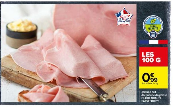 LE PORC  FRANÇAIS  SETRERA  FILM  FILIERE QUALITÉ  AMT FOR FOOD  €  0⁹9  Soit 9.90 € le kg  TAUBA  LES 100 G  SANMAR  Jambon cuit découenné dégraissé FILIÈRE QUALITÉ CARREFOUR 