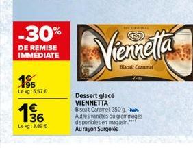 -30%  DE REMISE IMMÉDIATE  195 Lekg: 5,57€  €  15/16  Lekg: 3.89 €  Dessert glacé VIENNETTA  THE ORIGINAL  Viennella  Blacul Caramet  Biscuit Caramel 350 g. Autres variétés ou grammages disponibles en