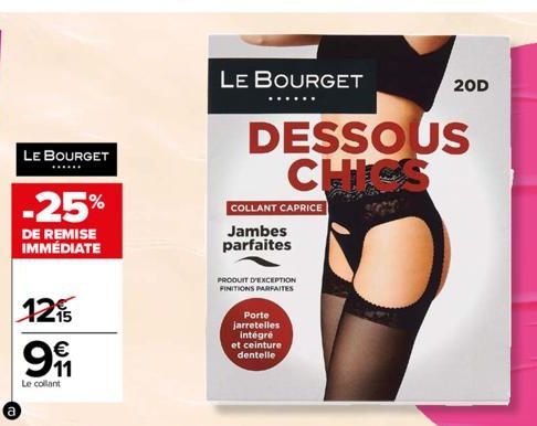 a  LE BOURGET  -25%  DE REMISE IMMÉDIATE  125 9  Le collant  LE BOURGET  DESSOUS CHICS  COLLANT CAPRICE  Jambes parfaites  PRODUIT D'EXCEPTION FINITIONS PARFAITES  Porte jarretelles intégré  et ceintu