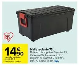 iris  14%  la malo roulante do 0,40 € d'éco-participation  malle roulante 75l  matière: polypropylene, capacité: 75l, cadenassable, fermeture à clips, poignées de transport, 2 roulettes, dim.: 79 x 39