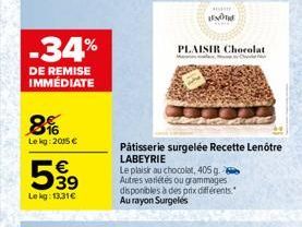 -34%  DE REMISE IMMÉDIATE  8%  Lekg: 2015 €  €  39  Lekg: 13,31€  ENOTE  PLAISIR Chocolat  Pâtisserie surgelée Recette Lenôtre  LABEYRIE  Le plaisir au chocolat, 405 g. Autres variétés ou grammages di