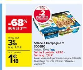 -68%  SUR LE 2 ME  Vendu seul  369  Lekg: 11,53 €  Le 2 produt  1⁹8  VIGNETTES  & Companyia  ARTIRIS  Salade & Compagnie SODEBO  Antibes, 320g  Soit les 2 produits: 4,87 € -  Soit le kg: 7,61 €  Autre