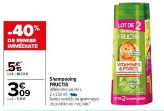 -40%  de remise immédiate  515  lel: 1030€  309  lol:61€  shampooing fructis différentes variétés  2x 250 ml  autres variétés ou grammages disponibles en magasin.  lot de 2 garni fructis  vitamines & 