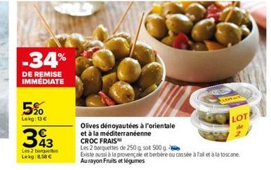 5%  Lekg: 13€  -34%  DE REMISE IMMEDIATE  393  Les 2 barquettes Lekg: 8.58 €  Olives dénoyautées à l'orientale  et à la méditerranéenne  CROC FRAIS  FLOTAT  LOTE  de  N  Les 2 barquettes de 250 g. sot