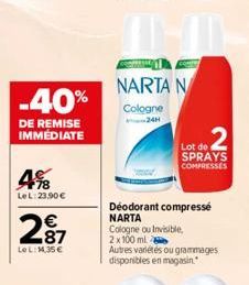 -40%  DE REMISE IMMEDIATE  4%8  LeL: 23.90€  2⁹7  LeL:14,35 €  NARTA N Cologne  Lot de 2  SPRAYS COMPRESSES  Déodorant compressé NARTA Cologne ou Invisible, 2x100 ml  Autres variétés ou grammages disp