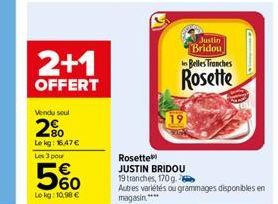 2+1  OFFERT  Vendu seul  20  Le kg: 16,47 €  Les 3 pour  5%  Le kg: 10,98 €  19  Justin Bridou Belles Tranches  Rosette  Rosette  JUSTIN BRIDOU 19 tranches, 170 g.  Autres variétés ou grammages dispon