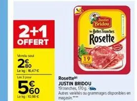 2+1  offert  vendu seul  20  le kg: 16,47 €  les 3 pour  5%  le kg: 10,98 €  19  justin bridou belles tranches  rosette  rosette  justin bridou 19 tranches, 170 g.  autres variétés ou grammages dispon