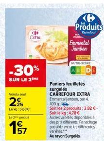 -30%  SUR LE 2 ME  Vendu seul  225  Lekg:5,63 €  <P  Exha  Le 2 produit  157  Paniers feuilletés surgelés CARREFOUR EXTRA Emmental jambon, par 4, 400 g.  Soit les 2 produits: 3,82 € - Soit le kg: 4.78