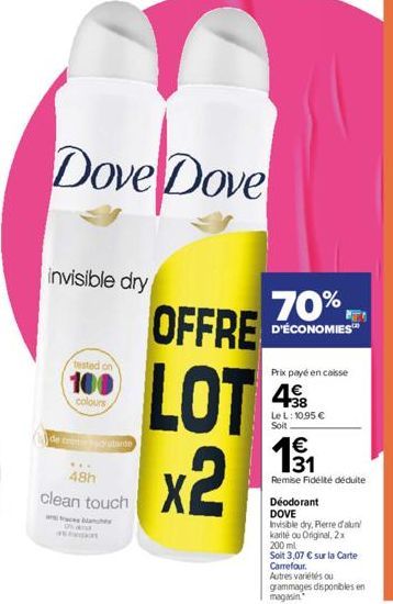 Dove Dove  invisible dry  tested on  100  colours  de credratante  O a  #  48h  clean touch  OFFRE  LOT  x2  70%,  D'ÉCONOMIES™  Prix payé en caisse  498  Le L: 10,95 €  Soit  €  31  Remise Fidélité d