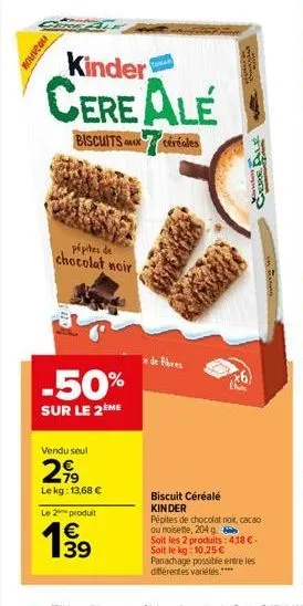 nouveau  kinder  cereale  biscuits x céréales  pépites de chocolat noir  -50%  sur le 2ème  vendu seul  2,99  le kg: 13,68 €  le 2 produit  1939  €  tuna  e de fibres  the room  cure  6  biscuit céréa