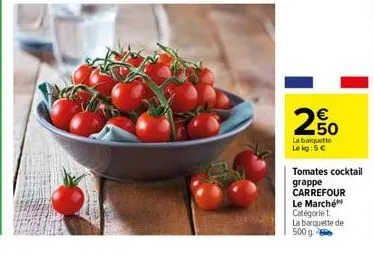 2,50  la barquette le kg: 5 €  tomates cocktail  grappe carrefour le marché catégorie 1.  la barquette de  500 g 