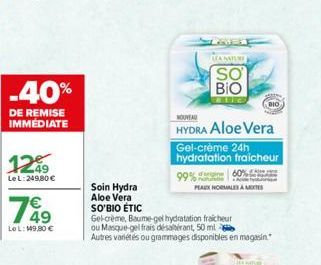 -40%  DE REMISE IMMÉDIATE  1249  Le L:249,80 €  €  LeL: 149,80 €  Soin Hydra Aloe Vera SO'BIO ÉTIC  Gel-crème, Baume-gel hydratation fraicheur ou Masque-gel frais désaltérant, 50 ml  Autres variétés o