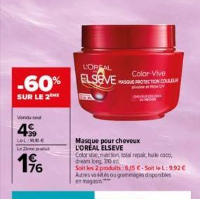 -60%  SUR LE 2 ME  Vendu soul  4999  39 LeL: M6 €  Le 2ème produ  196  L'OREAL  Color-Vive  ELSEVE HASQUE PROTECTION COULEUR  ettre UN  Masque pour cheveux L'OREAL ELSEVE  Color vive, nutrition, total